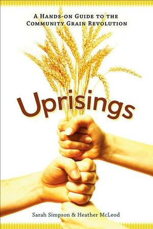 Uprisings: A Hands-On Guide to the Community Grain Revolution by Sarah Simpson, Heather McLeod