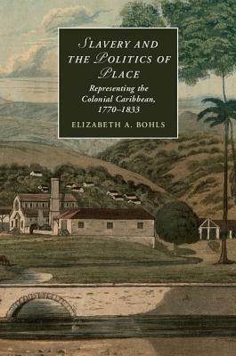 Slavery and the Politics of Place: Representing the Colonial Caribbean, 1770-1833 by Elizabeth A. Bohls