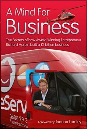 A Mind for Business: The Secrets of How Award Winning Entrepreneur Richard Harpin Built a 1 Billion Business. by Michael Heatley by Michael Heatley, Joanna Lumley