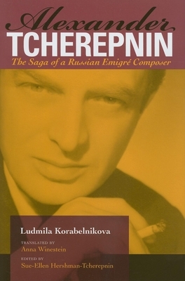 Alexander Tcherepnin: The Saga of a Russian Emigré Composer by Ludmila Korabelnikova