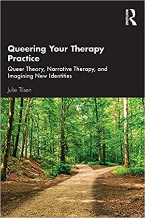 Queering Your Therapy Practice: Queer Theory, Narrative Therapy, and Imagining New Identities by Julie Tilsen