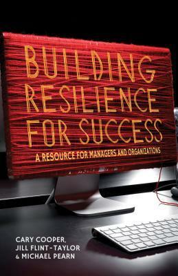 Building Resilience for Success: A Resource for Managers and Organizations by M. Pearn, J. Flint-Taylor, C. Cooper