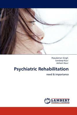 Psychiatric Rehabilitation by Arihant Kaur, Sandeep Kaur, Ripudaman Singh