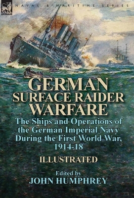 German Surface Raider Warfare: the Ships and Operations of the German Imperial Navy During the First World War, 1914-18 by 