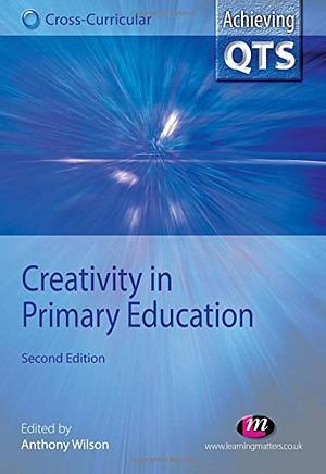 Creativity in Primary Education by Anthony Wilson