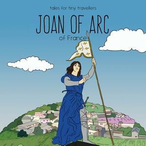 Joan of Arc of France: A Tale for Tiny Travellers by Liz Tay