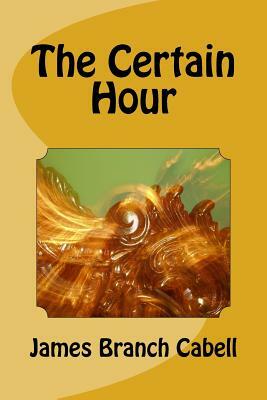 The Certain Hour by James Branch Cabell