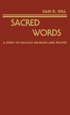 Sacred Words: A Study of Navajo Religion and Prayer by Sam D. Gill, Unknown