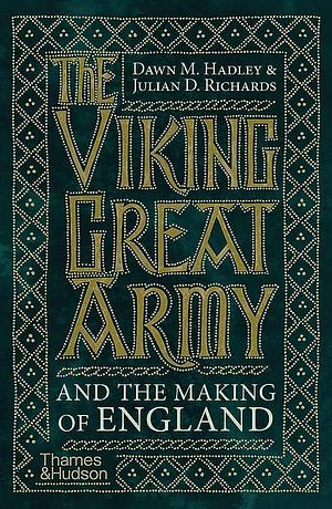 The Viking Great Army and the Making of England by Dawn Hadley, Julian Richards