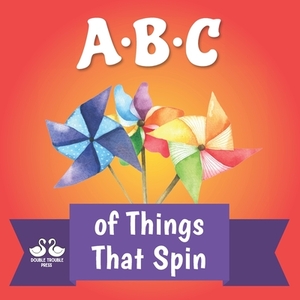 ABC of Things that Spin: A Rhyming Children's Picture Book by Double Trouble Press, Alexander Jordan