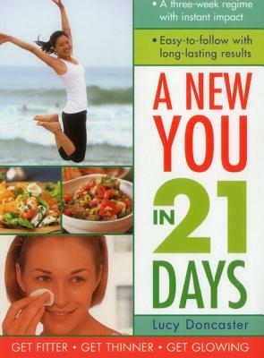 A New You in 21 Days: A Three-Week Regime with Instant Impact; Easy-To-Follow with Long-Lasting Results by Lucy Doncaster