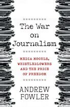 The War on Journalism: Media Moguls, Whistleblowers and the Price of Freedom by Andrew Fowler