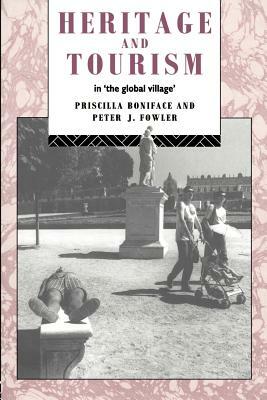 Heritage and Tourism in The Global Village by Priscilla Boniface, Peter Fowler