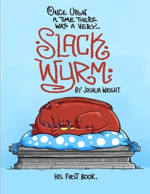Once upon a time there was a very Slack Wyrm: Slack Wyrm: His First Book by Joshua Wright