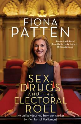 Sex, Drugs and the Electoral Roll: My Amazing Journey from Sex Worker to Member of Parliament by Fiona Patten