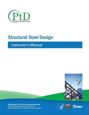 Structural Steel Design: Instructor's Manual by National Institute Fo Safety and Health, D. Human Services, Centers for Disease Cont And Prevention