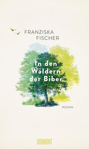 In den Wäldern der Biber: Roman by Franziska Fischer