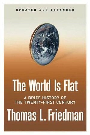 The World Is Flat: A Brief History of the Twenty-first Century by Thomas L. Friedman