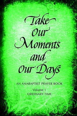 Take Our Moments # 1: An Anabaptist Prayer Book: Ordinary Time by Eleanor Kreider, Arthur Paul Boers, Barbara Nelson Gingerich