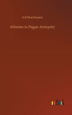 Atheism in Pagan Antiquity by Anders Bjorn Drachmann