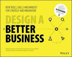Design a Better Business: New Tools, Skills, and Mindset for Strategy and Innovation by Maarten van Lieshout, Justin Lokitz, Lisa Kay Solomon, Erik van der Pluijm, Patrick van der Pijl