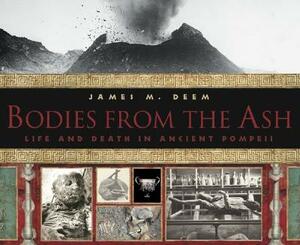 Bodies from the Ash: Life and Death in Ancient Pompeii by James M. Deem