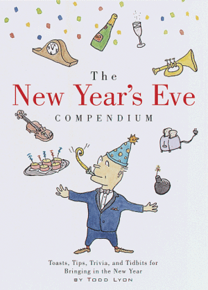 The New Year's Eve Compendium: Toasts, Tips, Trivia and Tidbits for Bringing in the New Year by Todd Lyon