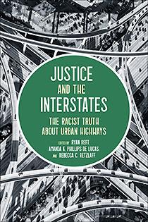 Justice and the Interstates: The Racist Truth about Urban Highways by Amanda Phillips de Lucas, Rebecca Retzlaff, Ryan Reft