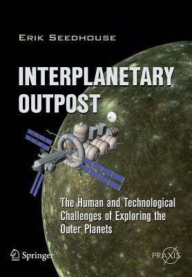 Interplanetary Outpost: The Human and Technological Challenges of Exploring the Outer Planets by Erik Seedhouse