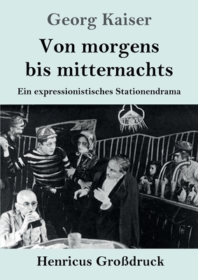 Von morgens bis mitternachts (Großdruck): Ein expressionistisches Stationendrama by Georg Kaiser