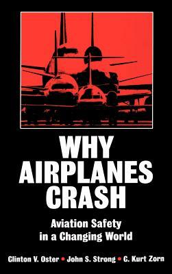 Why Airplanes Crash: Aviation Safety in a Changing World by Clinton V. Oster, John S. Strong, C. Kurt Zorn