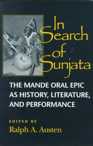 In Search of Sunjata: The Mande Oral Epic as History, Literature, and Performance by Ralph A. Austen