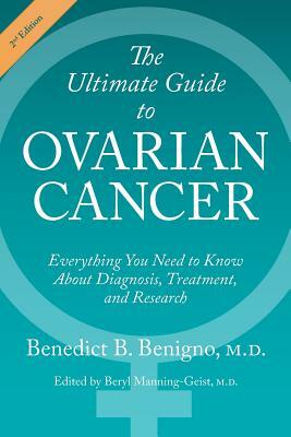 The Ultimate Guide to Ovarian Cancer: Everything You Need to Know About Diagnosis, Treatment, and Research by Benedict B. Benigno