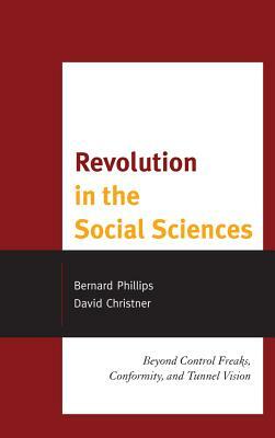 Revolution in the Social Sciences: Beyond Control Freaks, Conformity, and Tunnel Vision by Bernard Phillips, David Christner