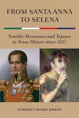 From Santa Anna to Selena: Notable Mexicanos and Tejanos in Texas History Since 1821 by Harriett Denise Joseph