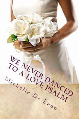 We Never Danced to a Love Psalm by Michelle De Leon