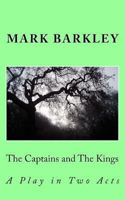 The Captains and the Kings: A Play in Two Acts by Mark Barkley