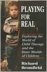 Playing for Real: Exploring the World of Child Therapy and the Inner Worlds of Children by Richard Bromfield