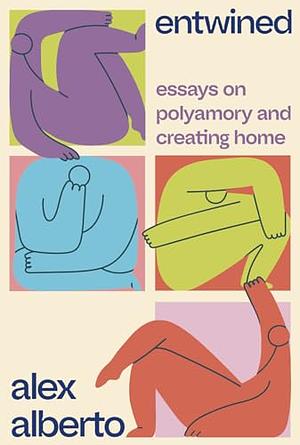 Entwined: Essays on Polyamory and Creating Home by Alex Alberto