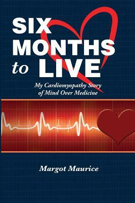 Six Months to Live...: my Cardiomyopathy story of Mind over Medicine by John Gallagher, Margot Maurice