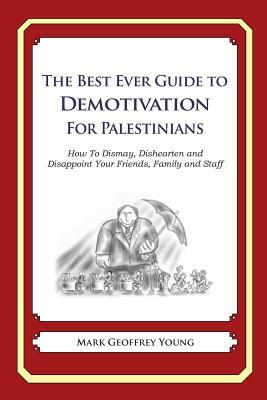 The Best Ever Guide to Demotivation for Palestinians: How To Dismay, Dishearten and Disappoint Your Friends, Family and Staff by Mark Geoffrey Young