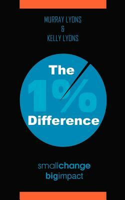 The 1% Difference: Small Change-Big Impact by Kelly E. Lyons, Murray Lyons