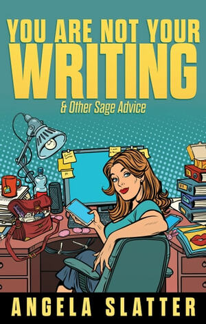 You Are Not Your Writing & Other Sage Advice by Angela Slatter