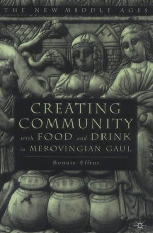 Creating Community With Food and Drink in Merovingian Gaul by Bonnie Effros