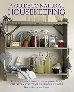 A Guide to Natural Housekeeping: Recipes and solutions for a cleaner, greener home by Christina Strutt