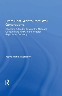 From Post-War to Post-Wall Generations: Changing Attitudes Towards the National Question and NATO in the Federal Republic of Germany by Joyce Marie Mushaben