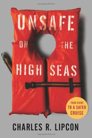 Unsafe on the High Seas - Your Guide to a Safer Cruise by Charles R. Lipcon, Joy Darlington
