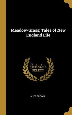 Meadow-Grass; Tales of New England Life by Alice Brown