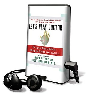 Let's Play Doctor: The Instant Guide to Walking, Talking, and Probing Like a Real M.D. by Billy Goldberg, Mark Leyner