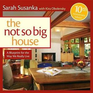 The Not So Big House: A Blueprint for the Way We Really Live by Sarah Susanka, Kira Obolensky